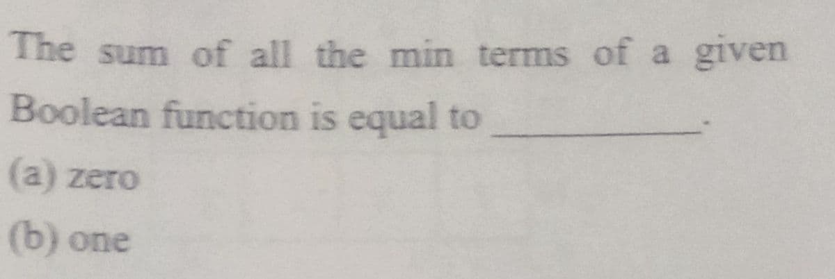 The sum of all the min terms of a
given
Boolean function is equal to
(a) zero
(b) one
