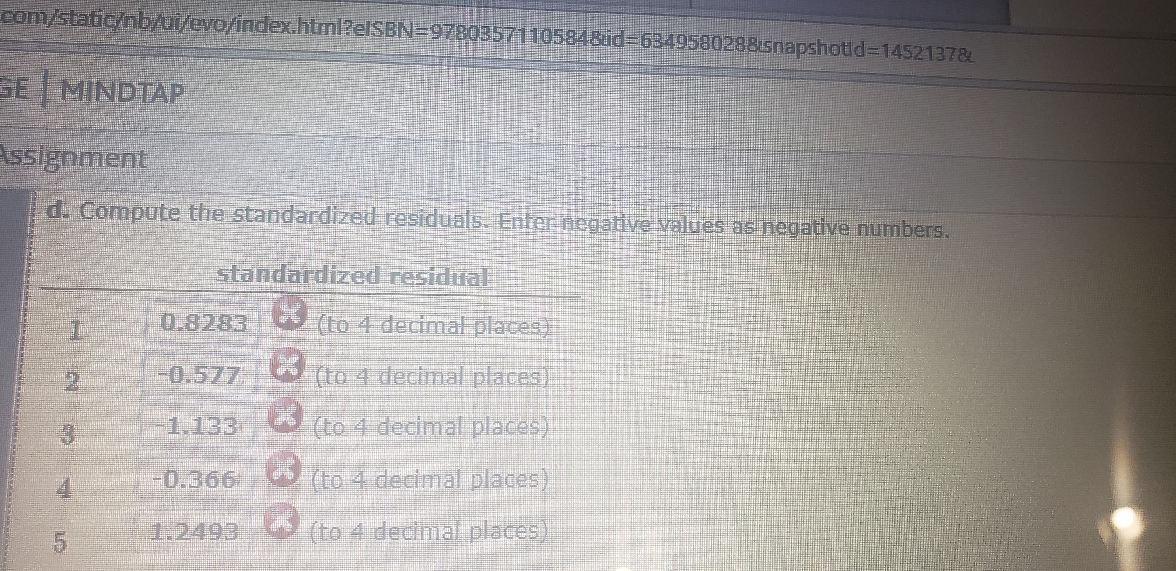 com/static/nb/ui/evo/index.html?elSBN=97803571105848id%3D6349580288snapshotld%3D1452137&
GE MINDTAP
ssignment
d. Compute the standardized residuals. Enter negative values as negative numbers.
standardized residual
(to 4 decimal places)
0.8283
-0.577
(to 4 decimal places)
(to 4 decimal places)
-1.133
(to 4 decimal places)
-0.366
4.
(to 4 decimal places)
1.2493
5.
