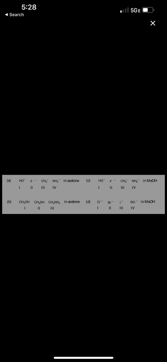 5:28
5GE
1 Search
(a)
HO
CH NH,
in acetone
(c)
HO
F -
CH, NH, in MEOH
F
II
II
IV
II
IV
(b)
CH;OH CH,SH CH,NH, in acetone
(d)
in MEOH
RO
IV
CI-
Br
II
III
II
오 -
