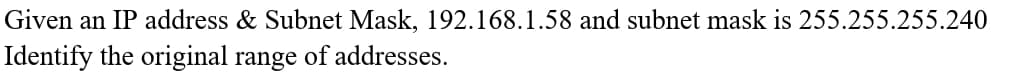 Given an IP address & Subnet Mask, 192.168.1.58 and subnet mask is 255.255.255.240
Identify the original range of addresses.
