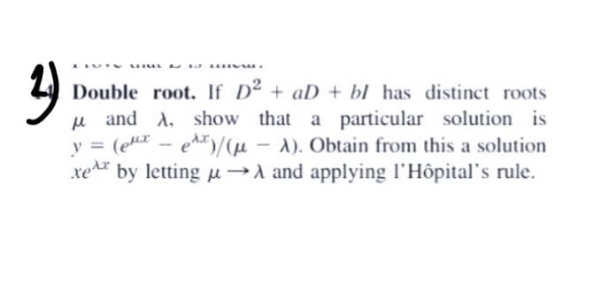 Double root. If D2 + aD + bl has distinct roots
u and A. show that a particular solution is
y = (e - e^*)/(µ – A). Obtain from this a solution
%3D
redr
by letting u →A and applying l'Hôpital's rule.
