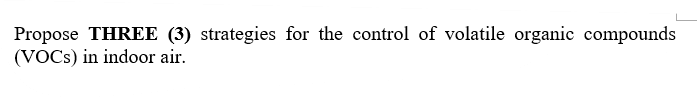 Propose THREE (3) strategies for the control of volatile organic compounds
(VOCS) in indoor air.
