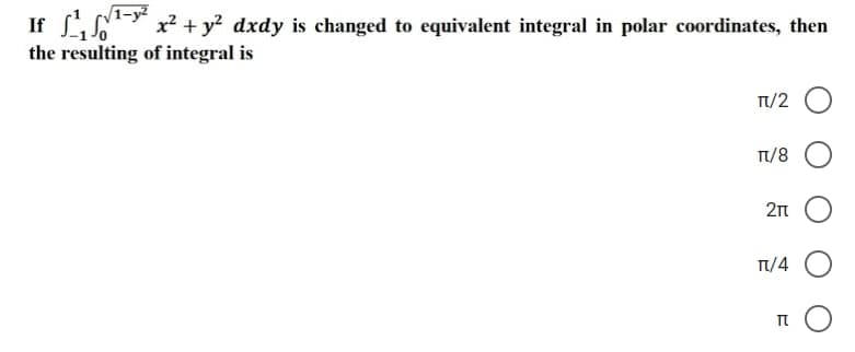 If S¹₁¹-²x² + y² dxdy is changed to equivalent integral in polar coordinates, then
the resulting of integral is
TT/2
π/8
211
π/4
TO