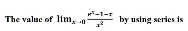 The value of limx→o
ex-1-x
x²
by using series is