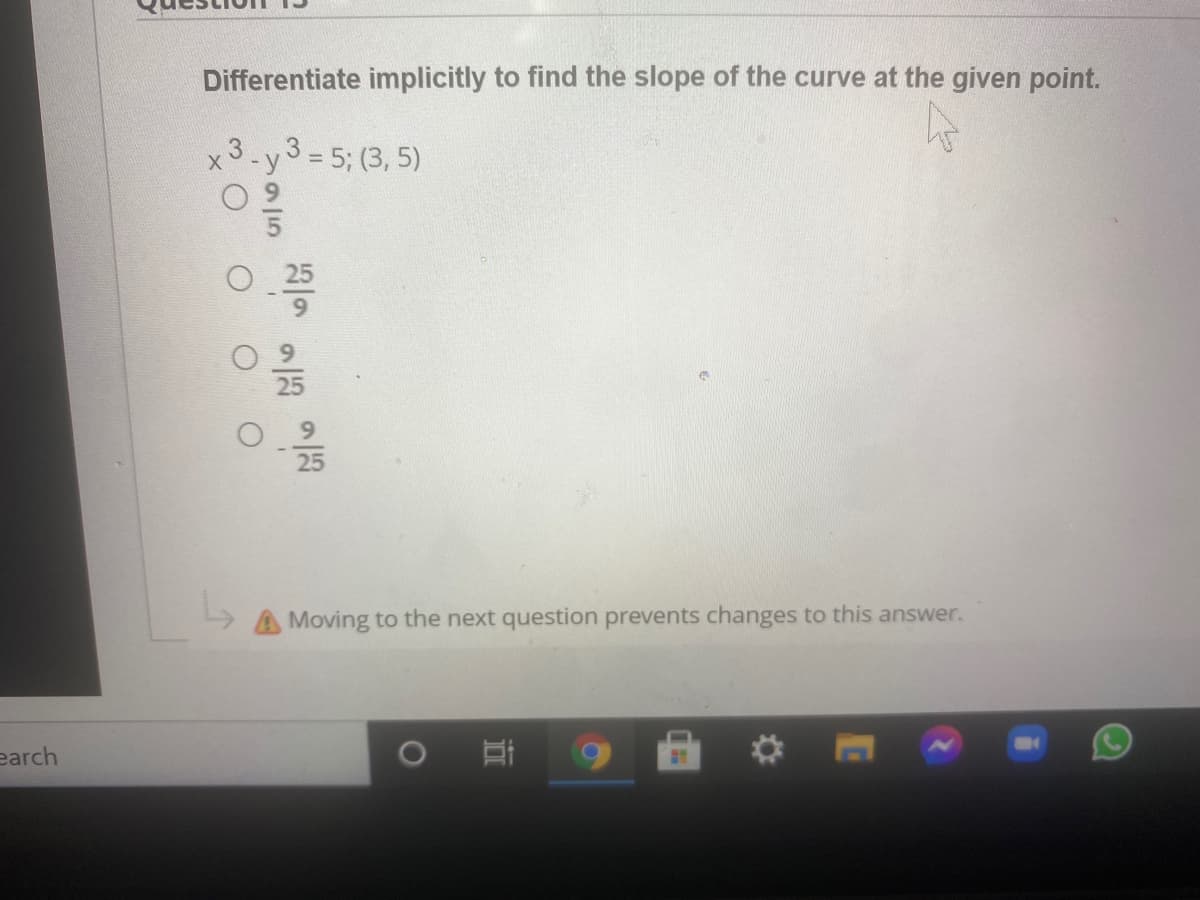 Differentiate implicitly to find the slope of the curve at the given point.
x 3-y3= 5; (3, 5)
O 9
25
A Moving to the next question prevents changes to this answer.
earch
