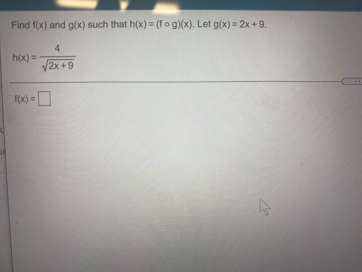 Find f(x) and g(x) such that h(x) = (f o g)(x). Let g(x) = 2x+9.
4
h(x) =
V2x +9
f(x) =
