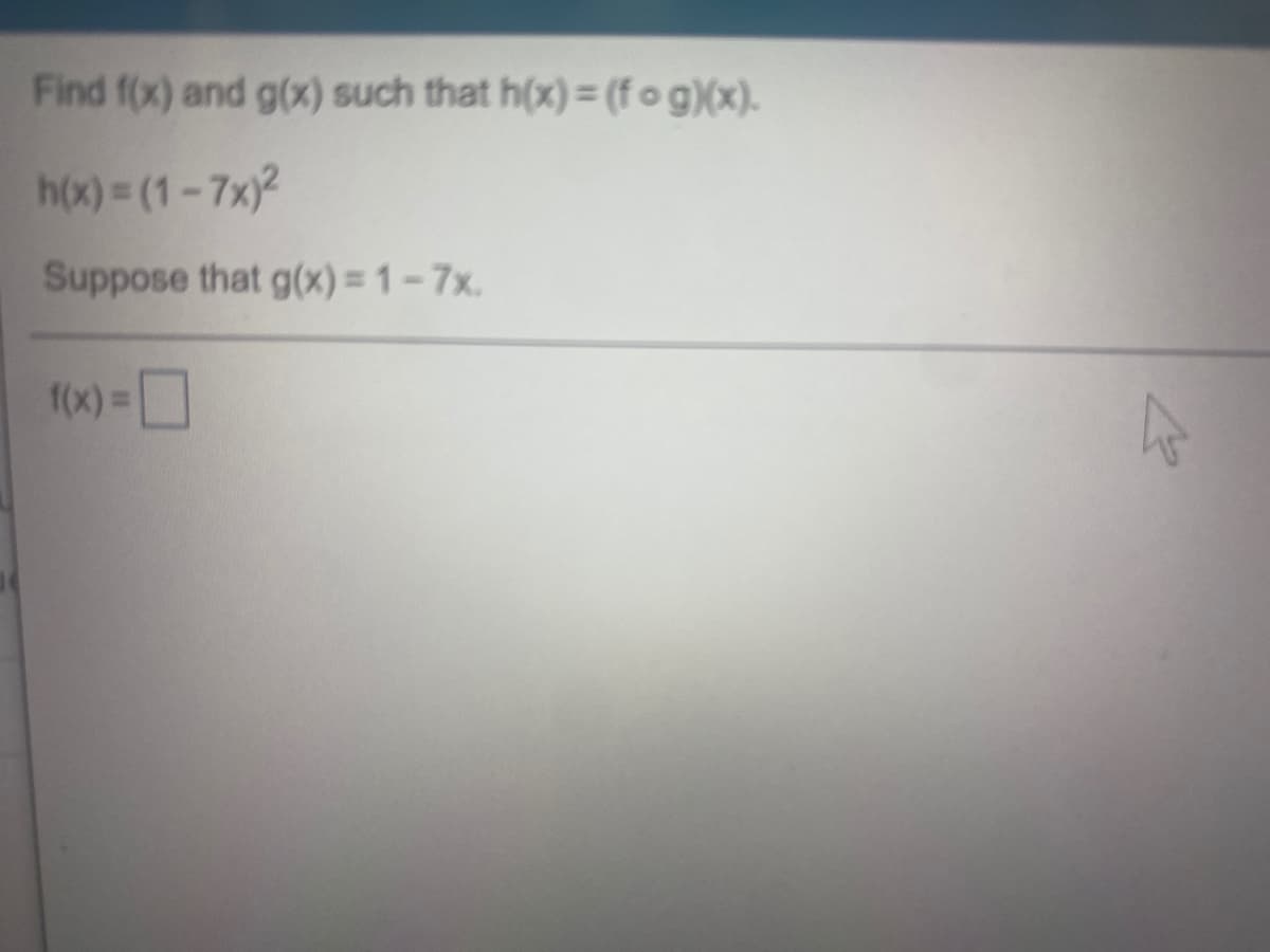 Find f(x) and g(x) such that h(x)= (fog)(x).
h(x) = (1-7x)2
Suppose that g(x) = 1 – 7x.
1(x) D
