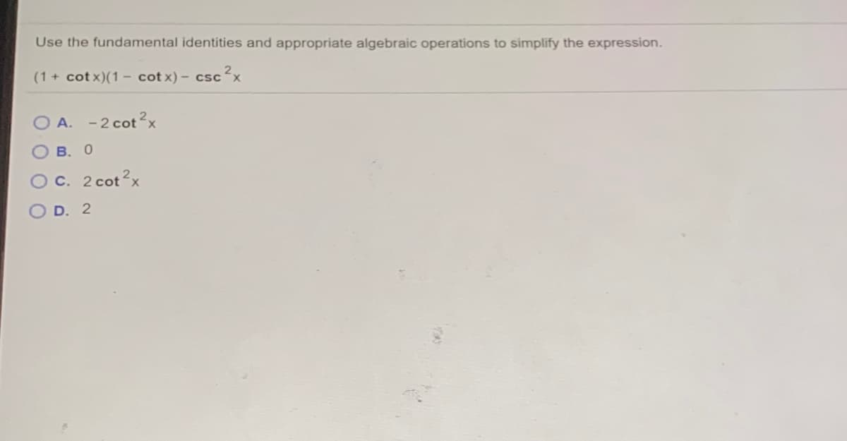 Use the fundamental identities and appropriate algebraic operations to simplify the expression.
(1+ cot x)(1 - cot x) - cscx
O A. -2 cot2x
В. О
C. 2 cot?x
D. 2
