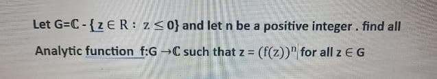 Let G=C-{ZER:
Analytic function f:G-C such that z = (f(z))" for all z EG
z≤0} and let n be a positive integer. find all