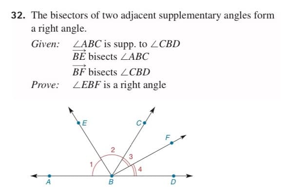 32. The bisectors of two adjacent supplementary angles form
a right angle.
Given:
ZABC is supp. to ZCBD
BÉ bisects ZABC
BF bisects ZCBD
Prove:
ZEBF is a right angle
RE
A
3.
2.
