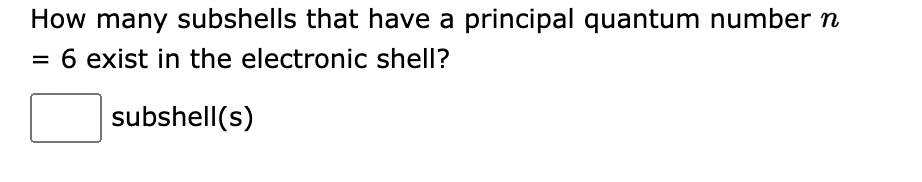 How many subshells that have a principal quantum number n
6 exist in the electronic shell?
subshell(s)