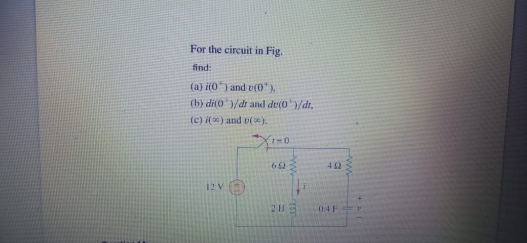 For the circuit in Fig.
find:
(a) i(0*) and v(0*),
(b) di(0*)/dt and du(0*)/dt,
(c) i(∞) and v().
62
42
12 V
2H
0.4 F
