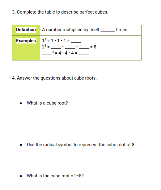 3. Complete the table to describe perfect cubes.
Definition A number multiplied by itself.
times.
Examples 13 =1:1:1=.
| 23 = .
_3 = 4. 4. 4 =
= 8
4. Answer the questions about cube roots.
What is a cube root?
• Use the radical symbol to represent the cube root of 8.
• What is the cube root of -8?
