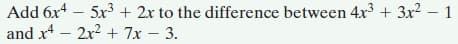 Add 6x – 5x + 2x to the difference between 4x + 3x2 – 1
and x4 – 2x2 + 7x - 3.

