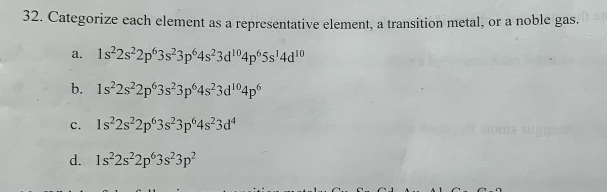 32. Categorize each element as a representative element, a transition metal, or a noble gas. en
a. 1s²2s²2p 3s²3p64s²3d¹04p65s¹4d¹0
b.
c. 1s 2s 2p 3s²3pº4s²3d+
d. 1s²2s²2p 3s²3p²
1s²2s²2pº3s²3pº4s²3d¹º4p6
A
tums sug