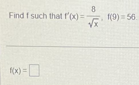 8
Find f such that f'(x) =
f(9) = 56.
X.
f(x) = D
