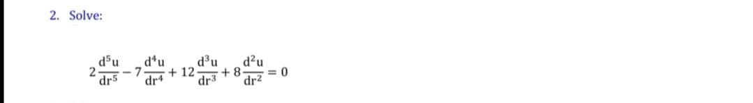 2. Solve:
d5u
2
dr5
d'u
dr4
d³u
d?u
= 0
dr²
+ 12
+ 8
dr3
