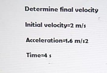 Determine final velocitý
Initial velocity=2 m/s
Acceleration31.6 m/s2
Time-4 s
