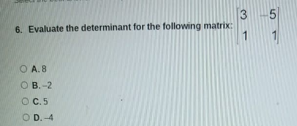 3
5
6. Evaluate the determinant for the following matrix:
1
O A. 8
O B. -2
O C.5
O D. -4
