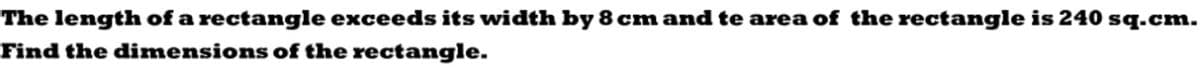 The length of a rectangle exceeds its width by 8 cm and te area of the rectangle is 240 sq.cm.
Find the dimensions of the rectangle.
