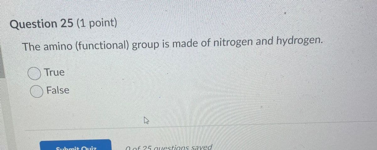 Question 25 (1 point)
The amino (functional) group is made of nitrogen and hydrogen.
True
False
Submit Quiz
بڑے
0 of 25 questions saved