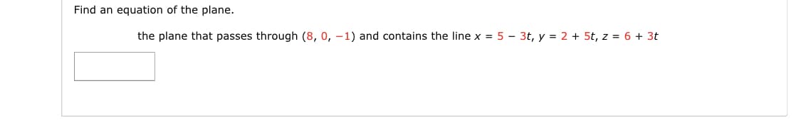 Find an equation of the plane.
the plane that passes through (8, 0, -1) and contains the line x = 5 - 3t, y = 2 + 5t, z = 6 + 3t
