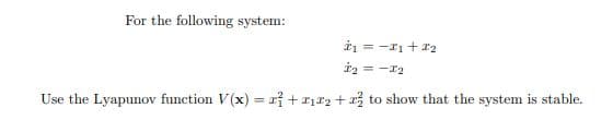 For the following system:
i2 = -r2
Use the Lyapunov function V (x) = rỉ +rịr2 + to show that the system is stable.
