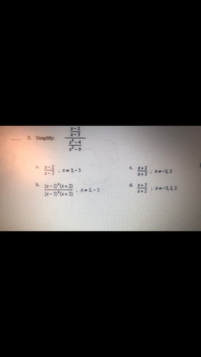 8. Simplify:
2-9
a.
C.
;x 3,-3
; x--2, 3
x+3
b. (x-2) (x+2)
(x-3) (x+ 3)
d. x+3
; x 2,- 3
; x-3, 2, 3
X+2
