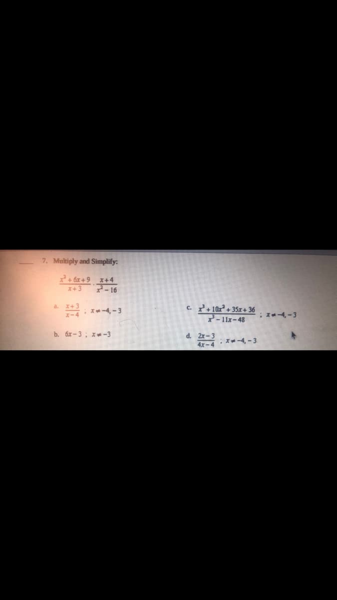 7. Multiply and Simplify:
2+ 6x + 9 x+4
x+3
7-16
a. X+3
X-4 *-4,-3
c. +10x² + 35x+ 36
2-11x-48
:x--4,-3
b. 6x- 3; x-3
d. 2x-3
X--4, - 3
4x-4
