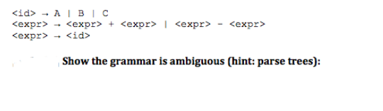 <id>A | B | C
<expr> <expr> + <expr> | <expr>
<expr> <id>
<expr>
Show the grammar is ambiguous (hint: parse trees):