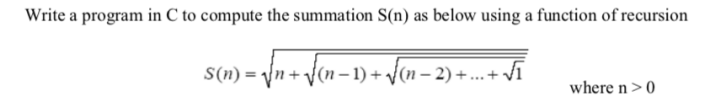 Write a program in C to compute the summation S(n) as below using a function of recursion
= \n+ Jen- 1) + fon – 2) + ...+ Vĩ
where n>0
