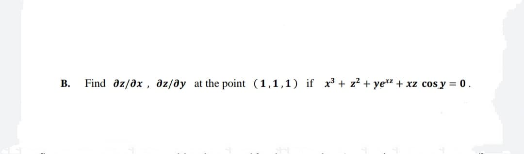 В.
Find dz/dx , əz/@y at the point (1,1,1) if x³ + z2 + ye*z + xz cos y = 0 .
