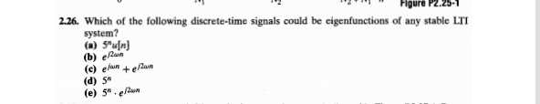 2.26. Which of the following discrete-time signals could be eigenfunctions of any stable LTI
system?
(a) 5"u[n}
(b) elain
(c) elan +ean
(d) 5"
(e) 5". elun
