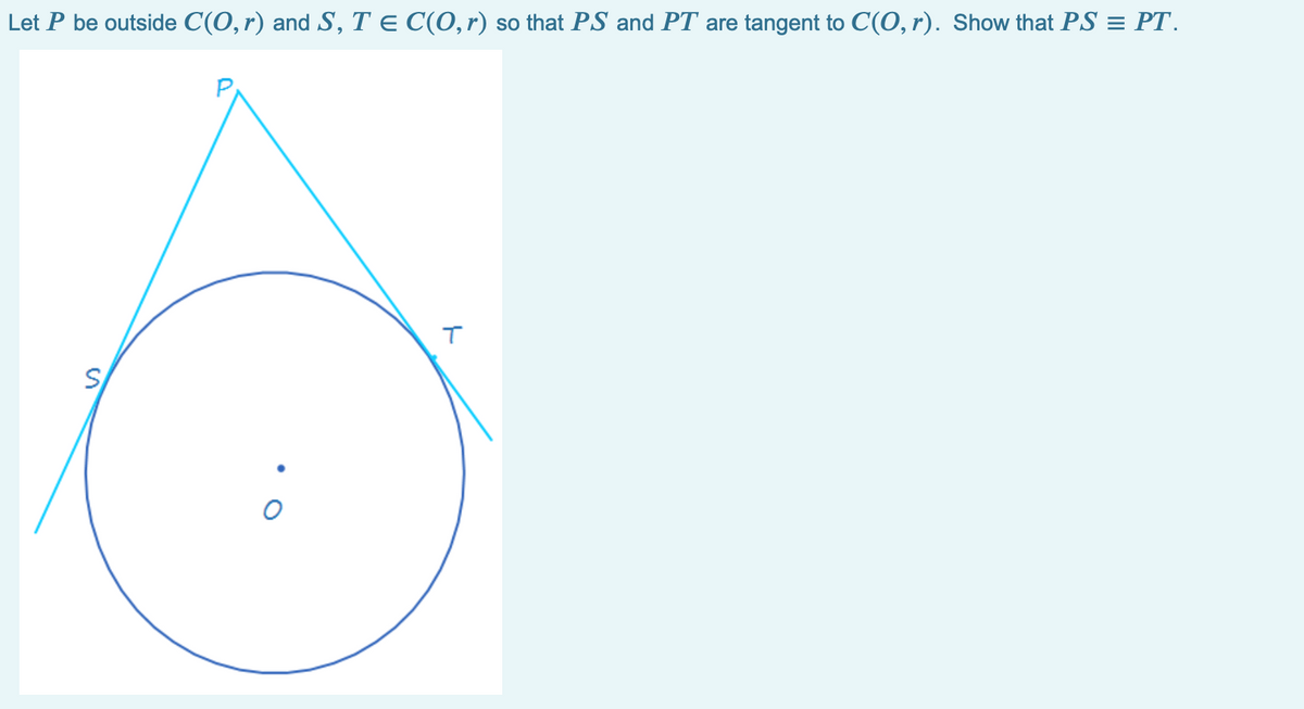 Let P be outside C(O,r) and S, T E C(0,r) so that PS and PT are tangent to C(O, r). Show that PS = PT.
P.
