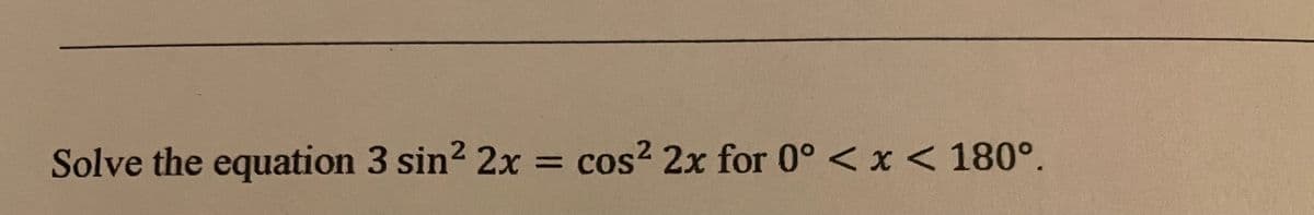 Solve the equation 3 sin? 2x = cos? 2x for 0° < x < 180°.
%3D
