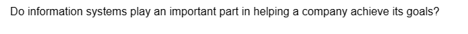 Do information systems play an important part in helping a company achieve its goals?