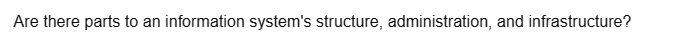 Are there parts to an information system's structure, administration, and infrastructure?