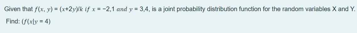 Given that f(x, y) = (x+2y)/k if x = -2,1 and y = 3,4, is a joint probability distribution function for the random variables X and Y.
Find: (f(x]y = 4)
%3D
