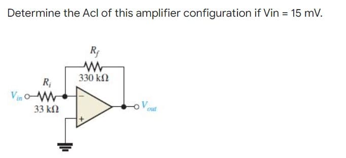 Determine the Acl of this amplifier configuration if Vin = 15 mV.
Rf
330 ΚΩ
R₁
Vino-M
-OV out
33 ΚΩ