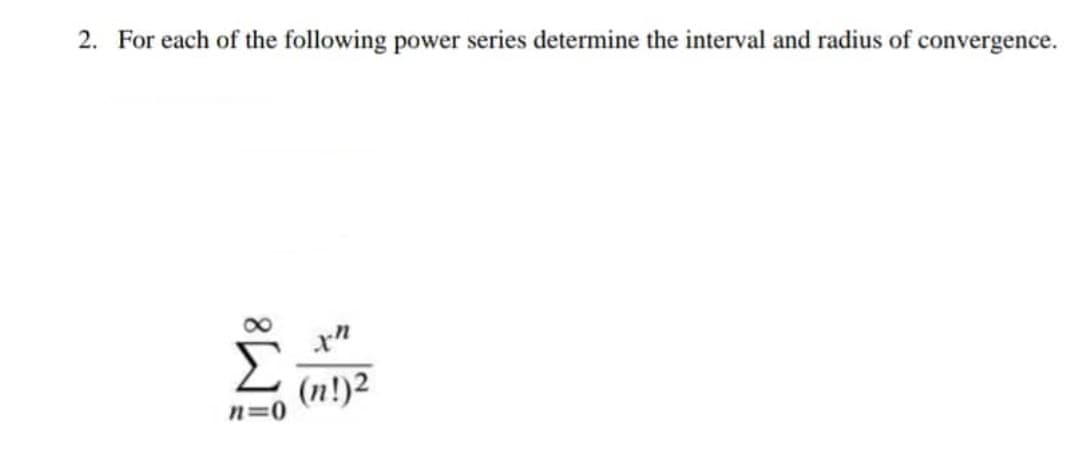 2. For each of the following power series determine the interval and radius of convergence.
th
(n!)2
M8
n=0