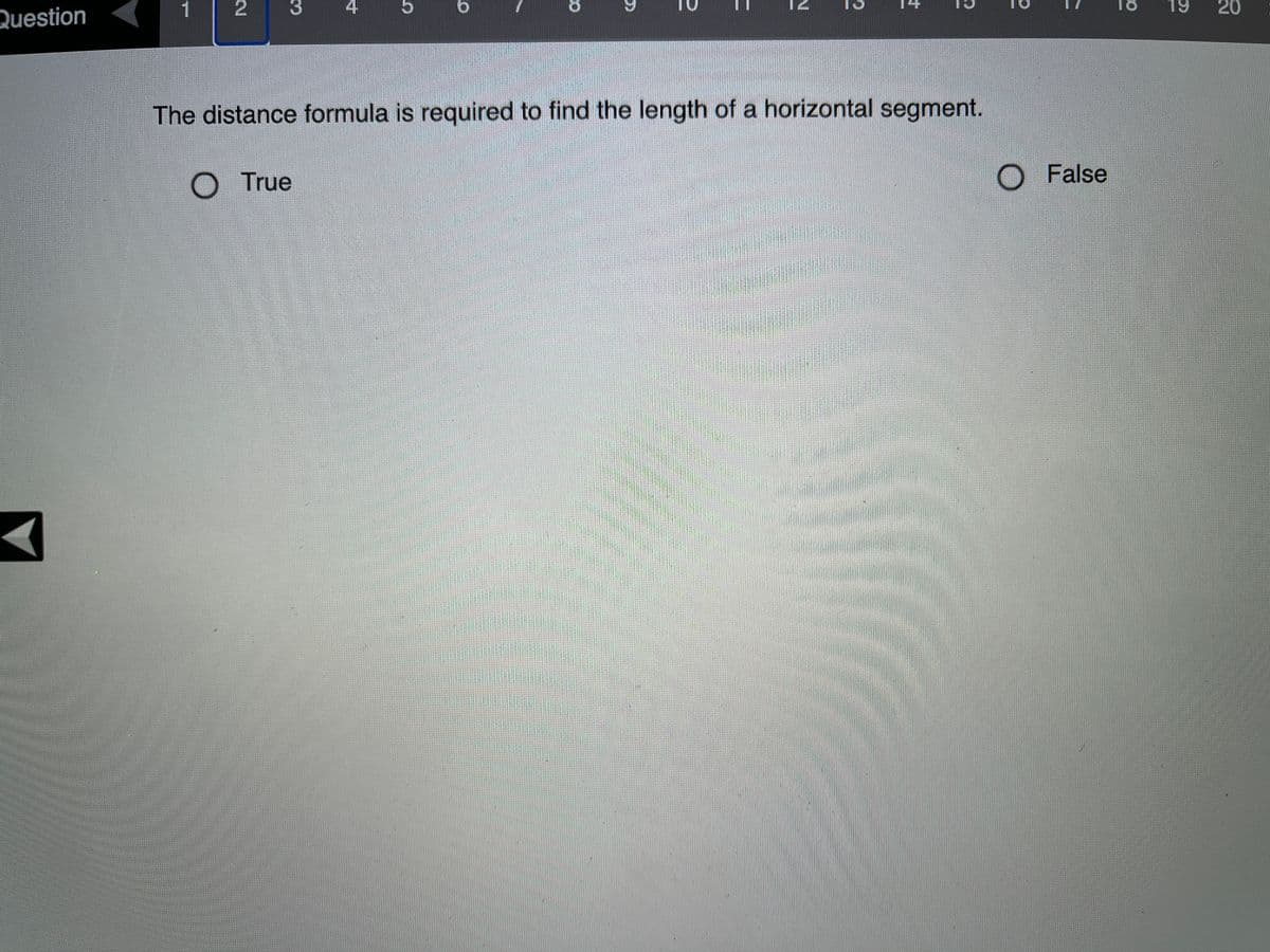 4
9.
18
19
20
Question
The distance formula is required to find the length of a horizontal segment.
True
O False
ャ1
8.
す
3.
2.
