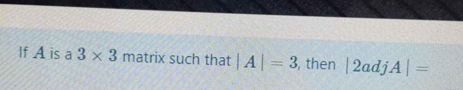 If A is a 3 x 3 matrix such that A 3, then 2adjA|
