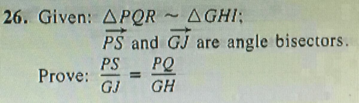 26. Given: APQR AGHI;
PS and GJ are angle bisectors.
PS
PQ
Prove:
GJ
GH
