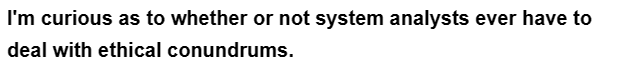 I'm curious as to whether or not system analysts ever have to
deal with ethical conundrums.