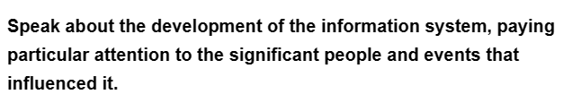 Speak about the development of the information system, paying
particular attention to the significant people and events that
influenced it.