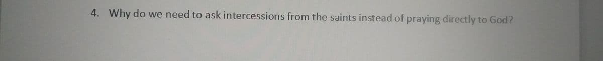 4. Why do we need to ask intercessions from the saints instead of praying directly to God?

