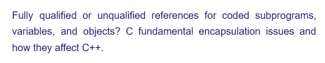 Fully qualified or unqualified references for coded subprograms,
variables, and objects? C fundamental encapsulation issues and
how they affect C++.