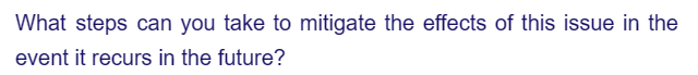 What steps can you take to mitigate the effects of this issue in the
event it recurs in the future?