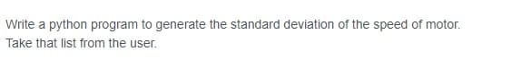 Write a python program to generate the standard deviation of the speed of motor.
Take that list from the user.
