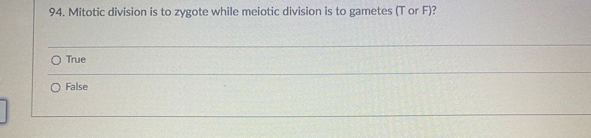 94. Mitotic division is to zygote while meiotic division is to gametes (T or F)?
True
O False
